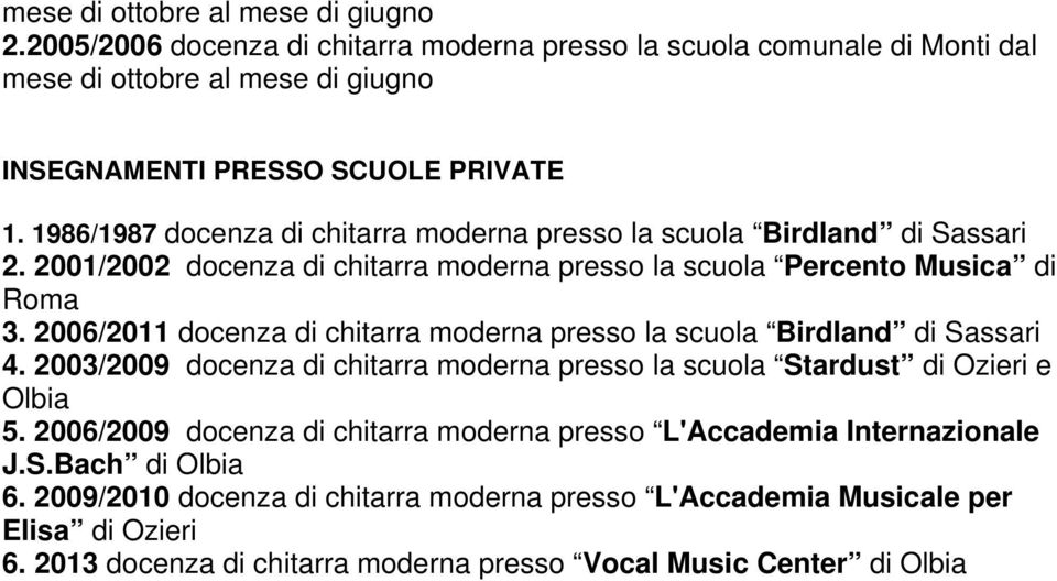 2006/2011 docenza di chitarra moderna presso la scuola Birdland di Sassari 4. 2003/2009 docenza di chitarra moderna presso la scuola Stardust di Ozieri e Olbia 5.