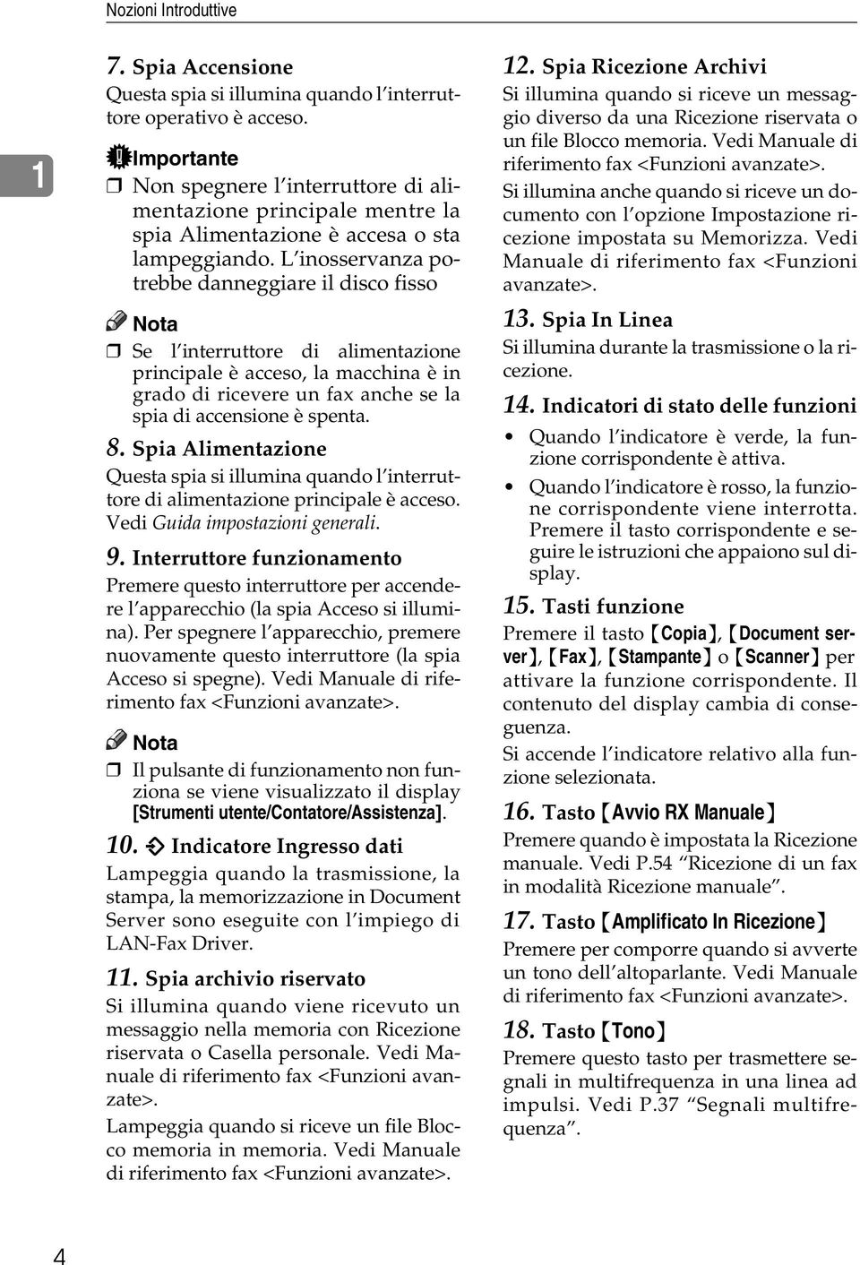 L inosservanza potrebbe danneggiare il disco fisso Se l interruttore di alimentazione principale è acceso, la macchina è in grado di ricevere un fax anche se la spia di accensione è spenta. 8.