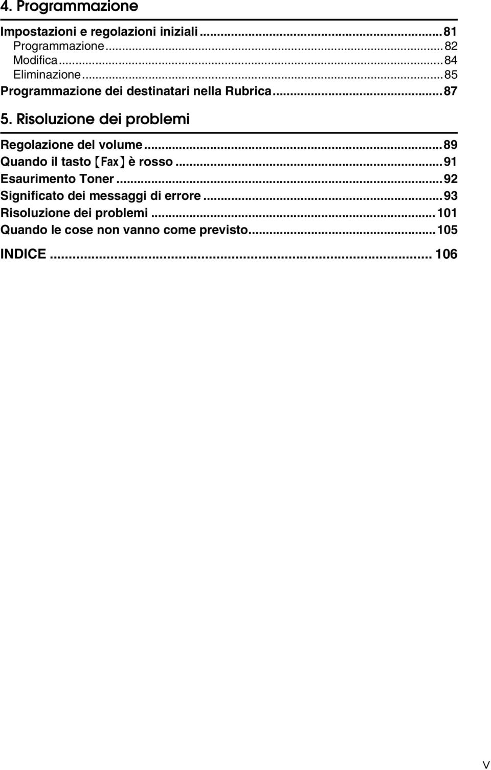 Risoluzione dei problemi Regolazione del volume...89 Quando il tasto {Fax} è rosso.