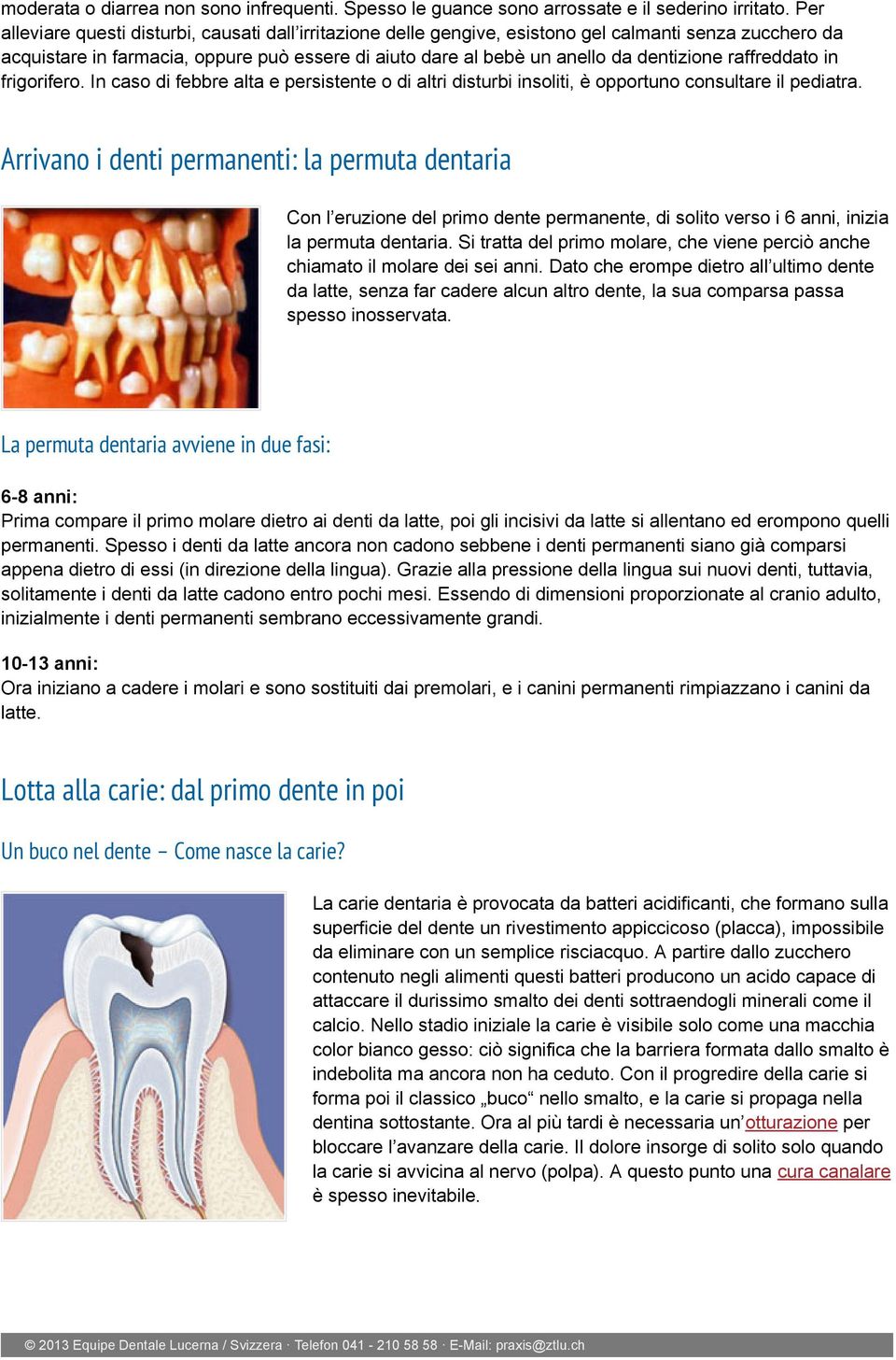 raffreddato in frigorifero. In caso di febbre alta e persistente o di altri disturbi insoliti, è opportuno consultare il pediatra.