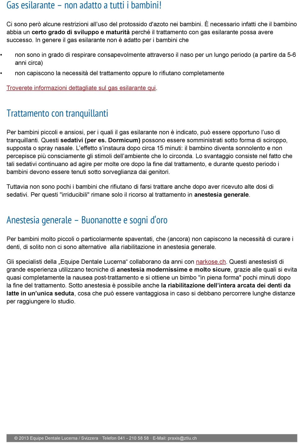 In genere il gas esilarante non è adatto per i bambini che non sono in grado di respirare consapevolmente attraverso il naso per un lungo periodo (a partire da 5-6 anni circa) non capiscono la