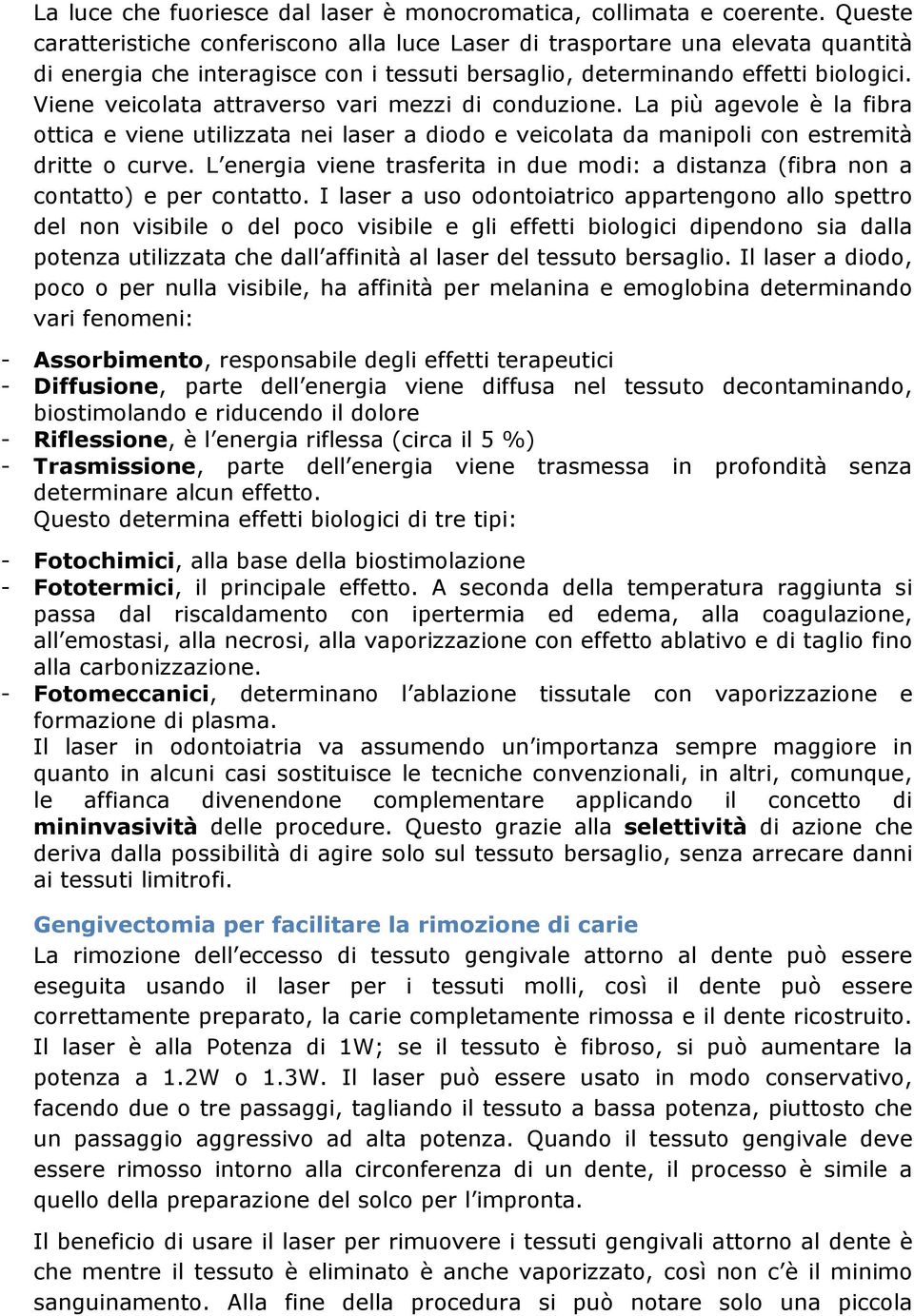 Viene veicolata attraverso vari mezzi di conduzione. La più agevole è la fibra ottica e viene utilizzata nei laser a diodo e veicolata da manipoli con estremità dritte o curve.