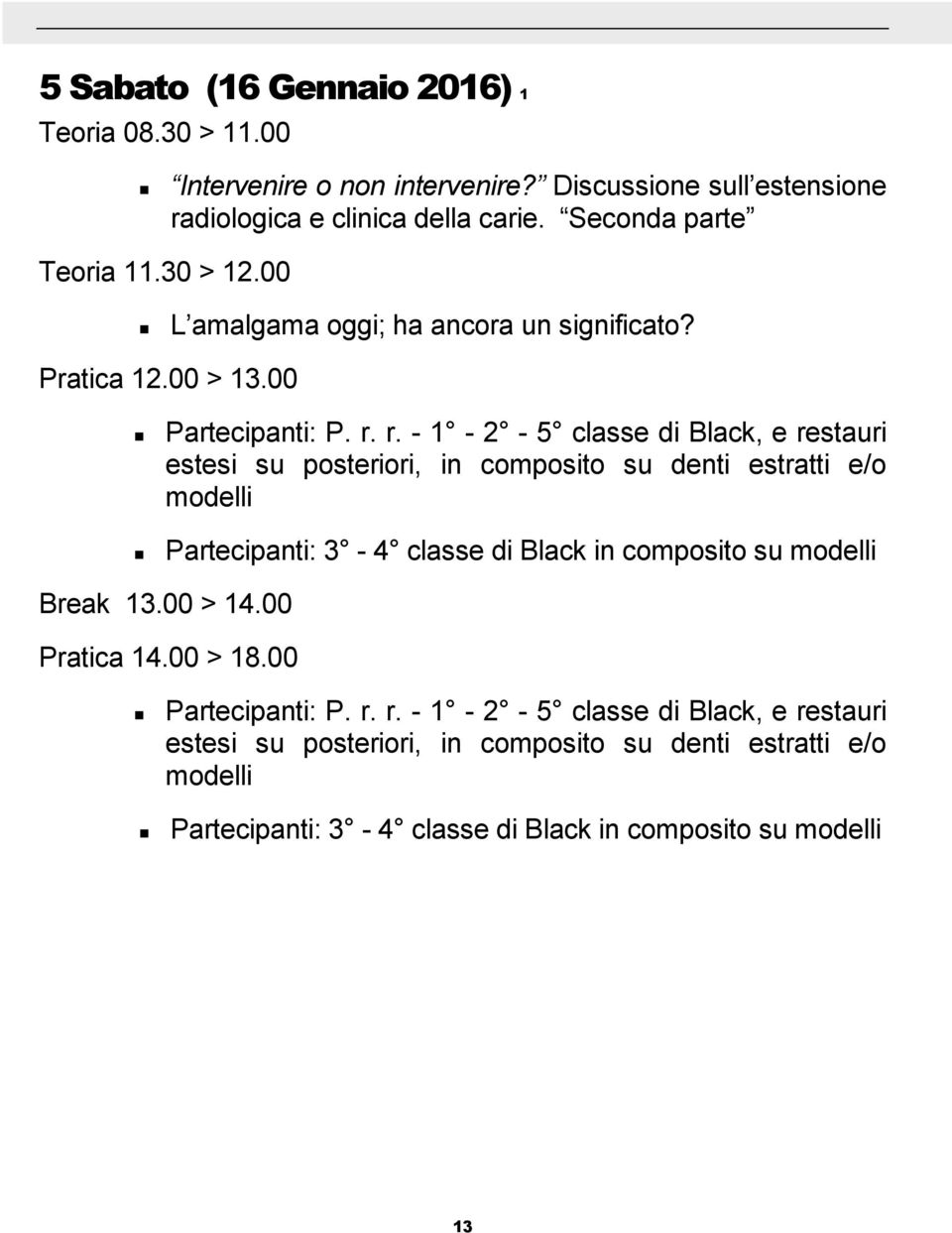 Pratica 1200 > 1300 Partecipanti: P r r - 1-2 - 5 classe di Black, e restauri estesi su posteriori, in composito su denti estratti e/o modelli