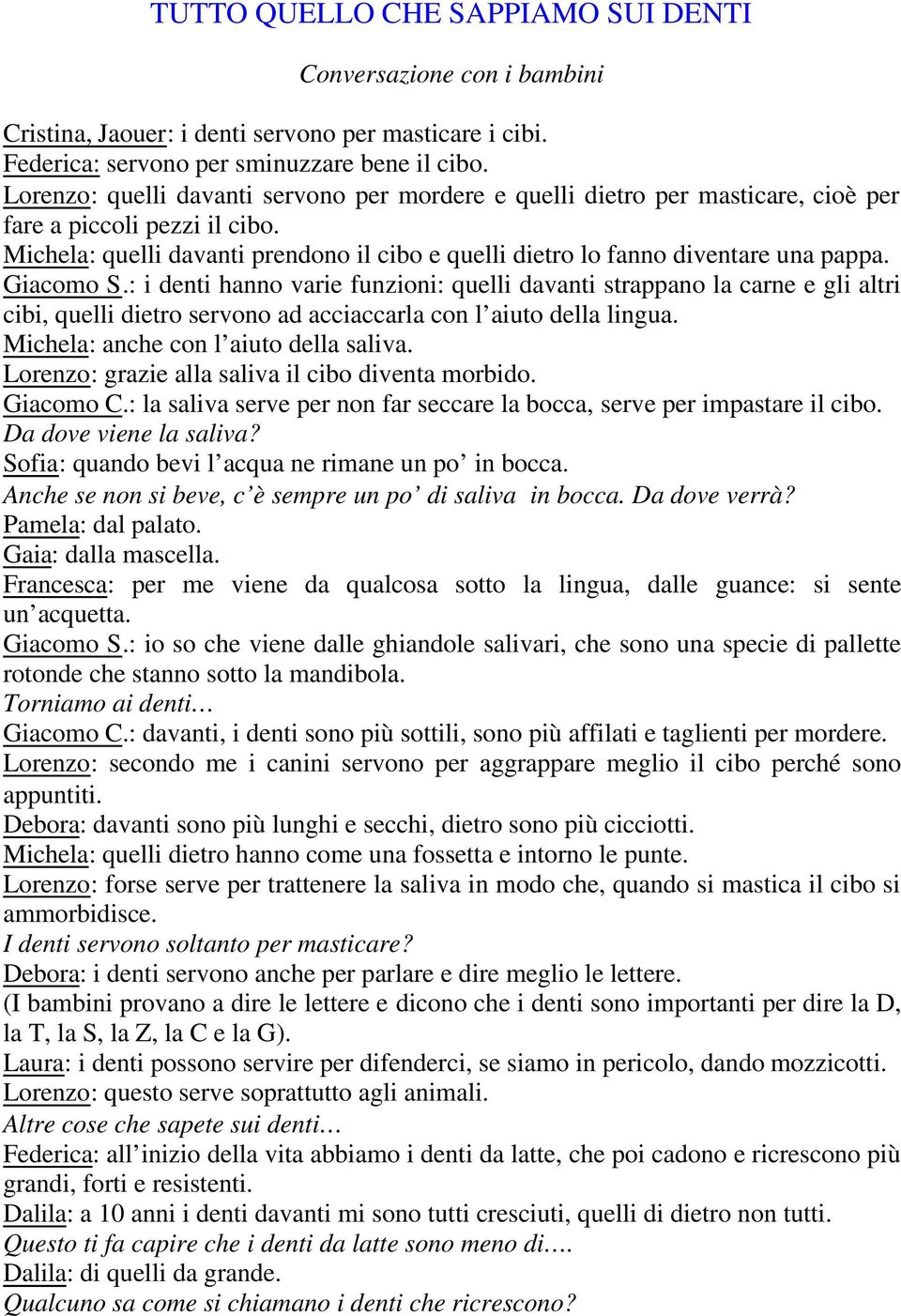 Giacomo S.: i denti hanno varie funzioni: quelli davanti strappano la carne e gli altri cibi, quelli dietro servono ad acciaccarla con l aiuto della lingua. Michela: anche con l aiuto della saliva.