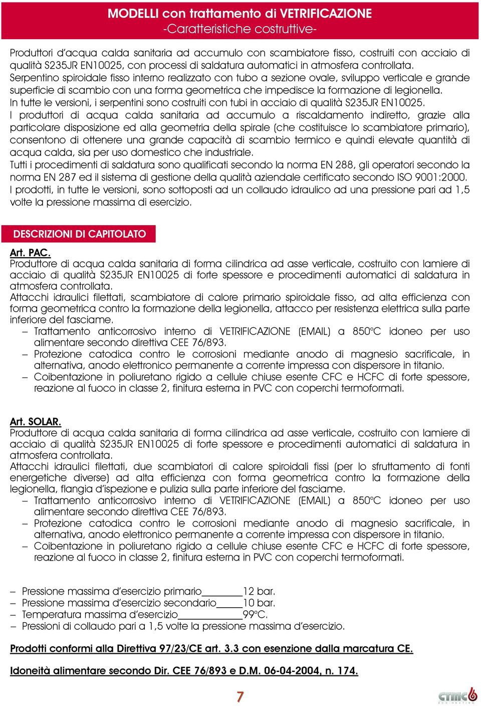 Serpentino spiroidale fisso interno realizzato con tubo a sezione ovale, sviluppo verticale e grande superficie di scambio con una forma geometrica che impedisce la formazione di legionella.