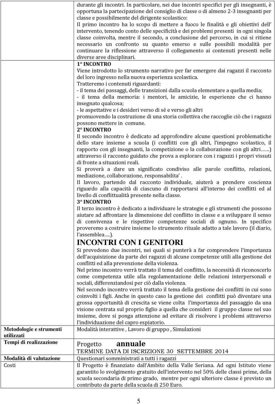 primo incontro ha lo scopo di mettere a fuoco le finalità e gli obiettivi dell, tenendo conto delle specificità e dei problemi presenti in ogni singola classe coinvolta, mentre il secondo, a