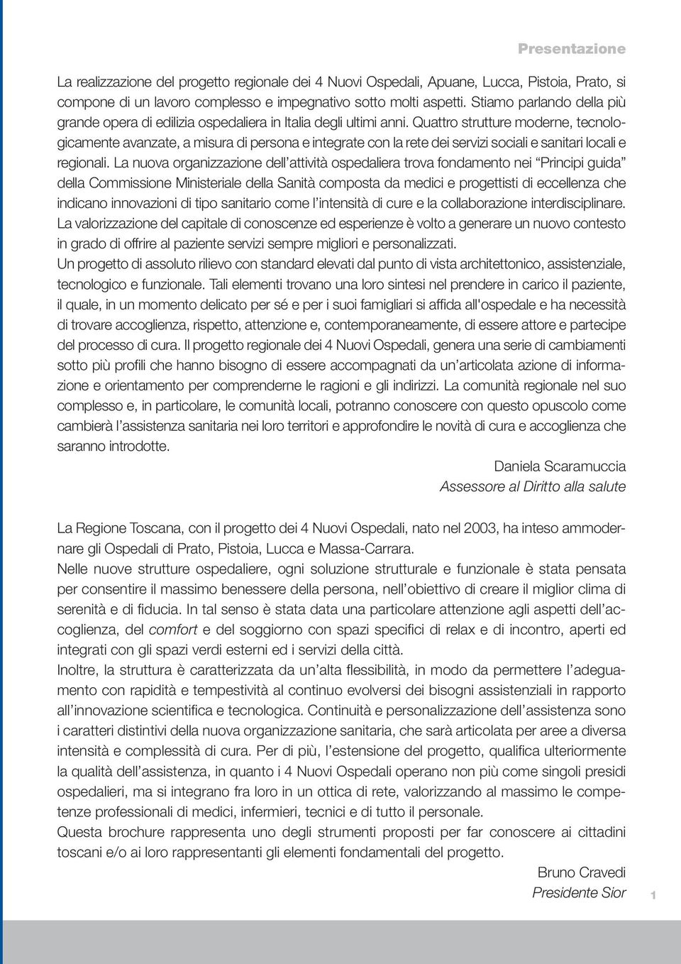 Quattro strutture moderne, tecnologicamente avanzate, a misura di persona e integrate con la rete dei servizi sociali e sanitari locali e regionali.