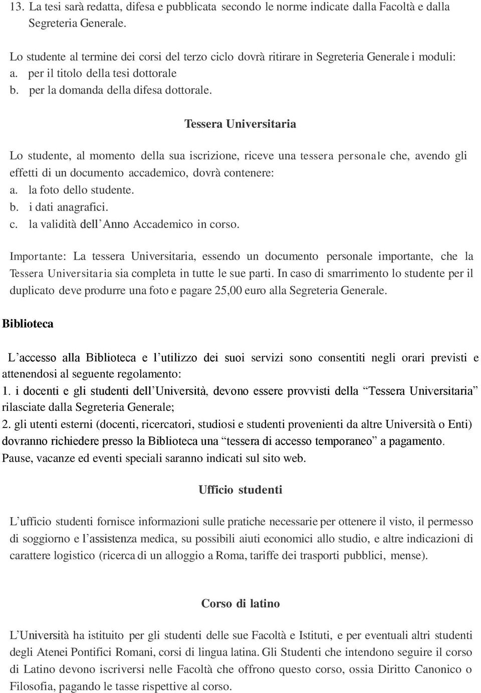 Tessera Universitaria Lo studente, al momento della sua iscrizione, riceve una tessera personale che, avendo gli effetti di un documento accademico, dovrà contenere: a. la foto dello studente. b.