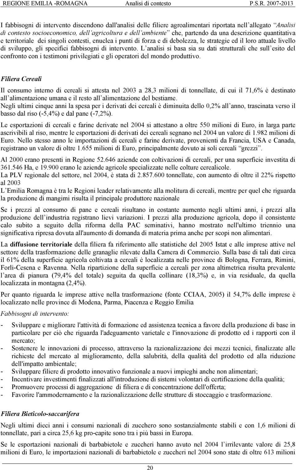 sviluppo, gli specifici fabbisogni di intervento. L analisi si basa sia su dati strutturali che sull esito del confronto con i testimoni privilegiati e gli operatori del mondo produttivo.