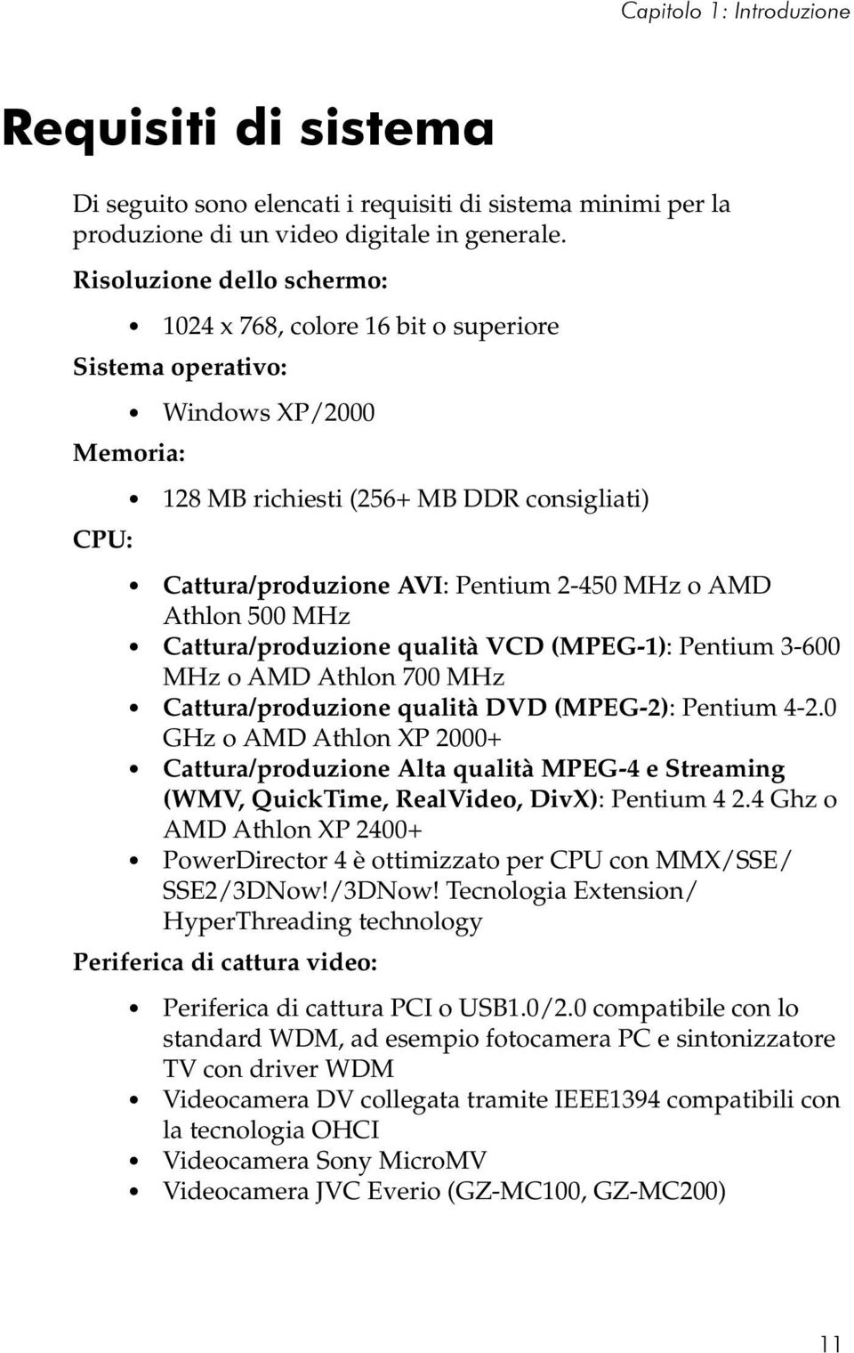 o AMD Athlon 500 MHz Cattura/produzione qualità VCD (MPEG-1): Pentium 3-600 MHz o AMD Athlon 700 MHz Cattura/produzione qualità DVD (MPEG-2): Pentium 4-2.