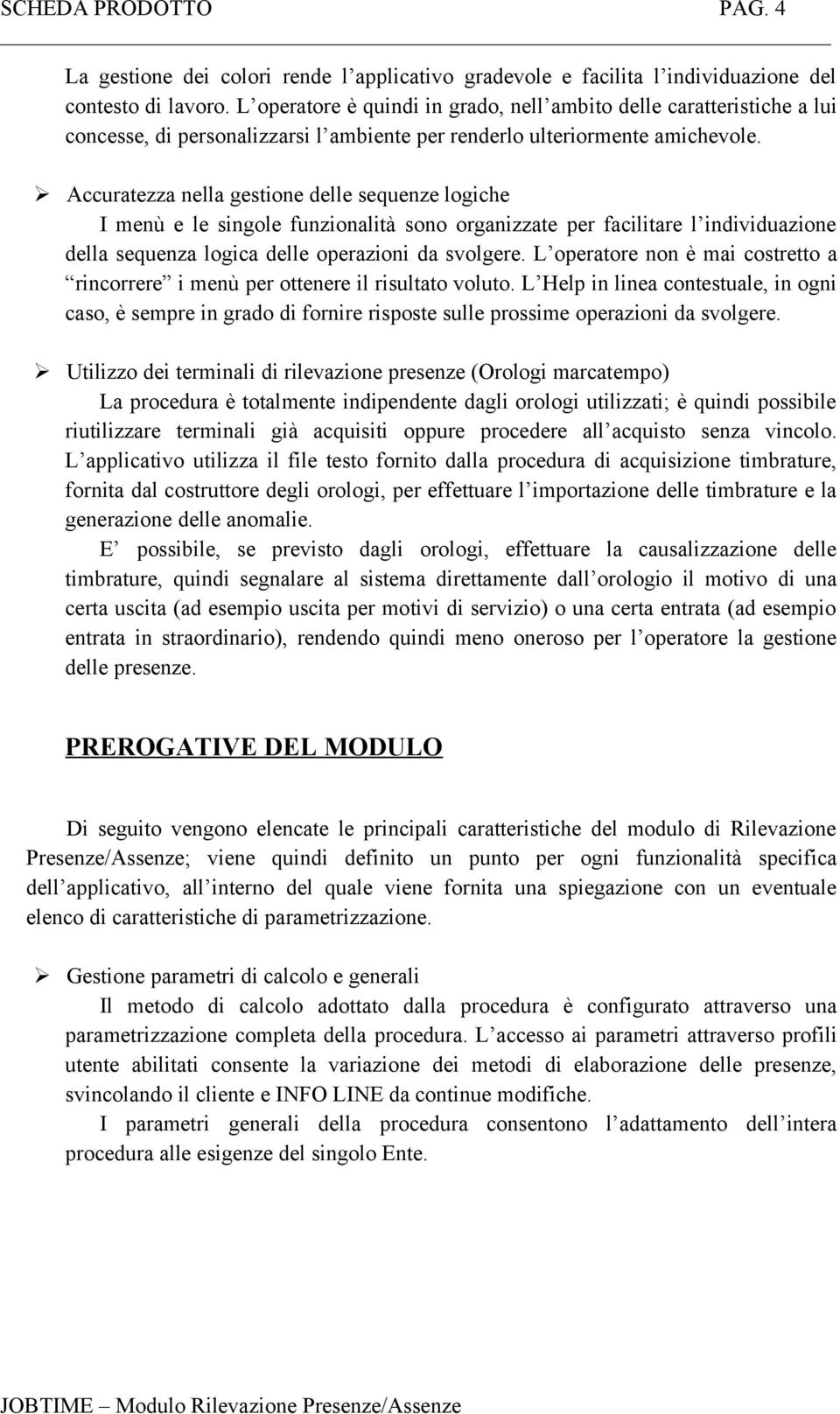 Accuratezza nella gestione delle sequenze logiche I menù e le singole funzionalità sono organizzate per facilitare l individuazione della sequenza logica delle operazioni da svolgere.