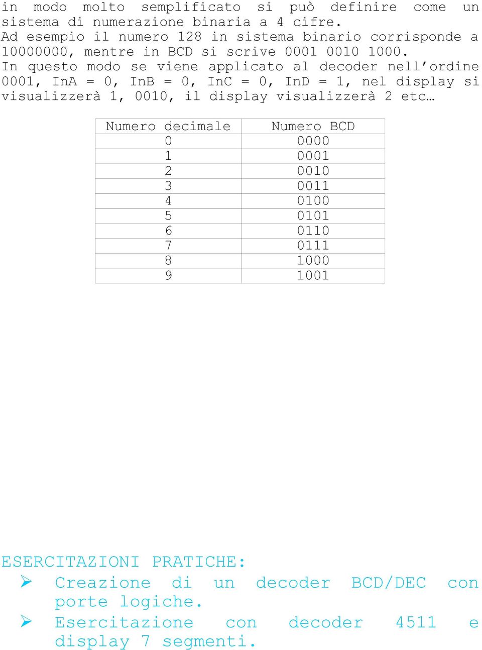 In questo modo se viene applicato al decoder nell ordine 0001, InA = 0, InB = 0, InC = 0, InD = 1, nel display si visualizzerà 1, 0010, il display