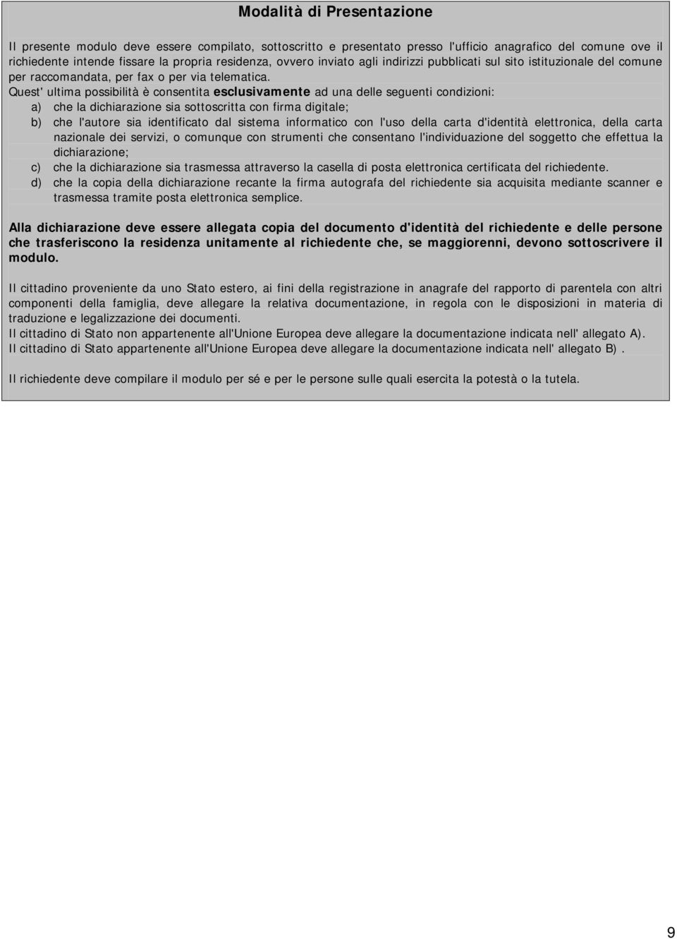 Quest' ultima possibilità è consentita esclusivamente ad una delle seguenti condizioni: a) che la dichiarazione sia sottoscritta con firma digitale; b) che l'autore sia identificato dal sistema