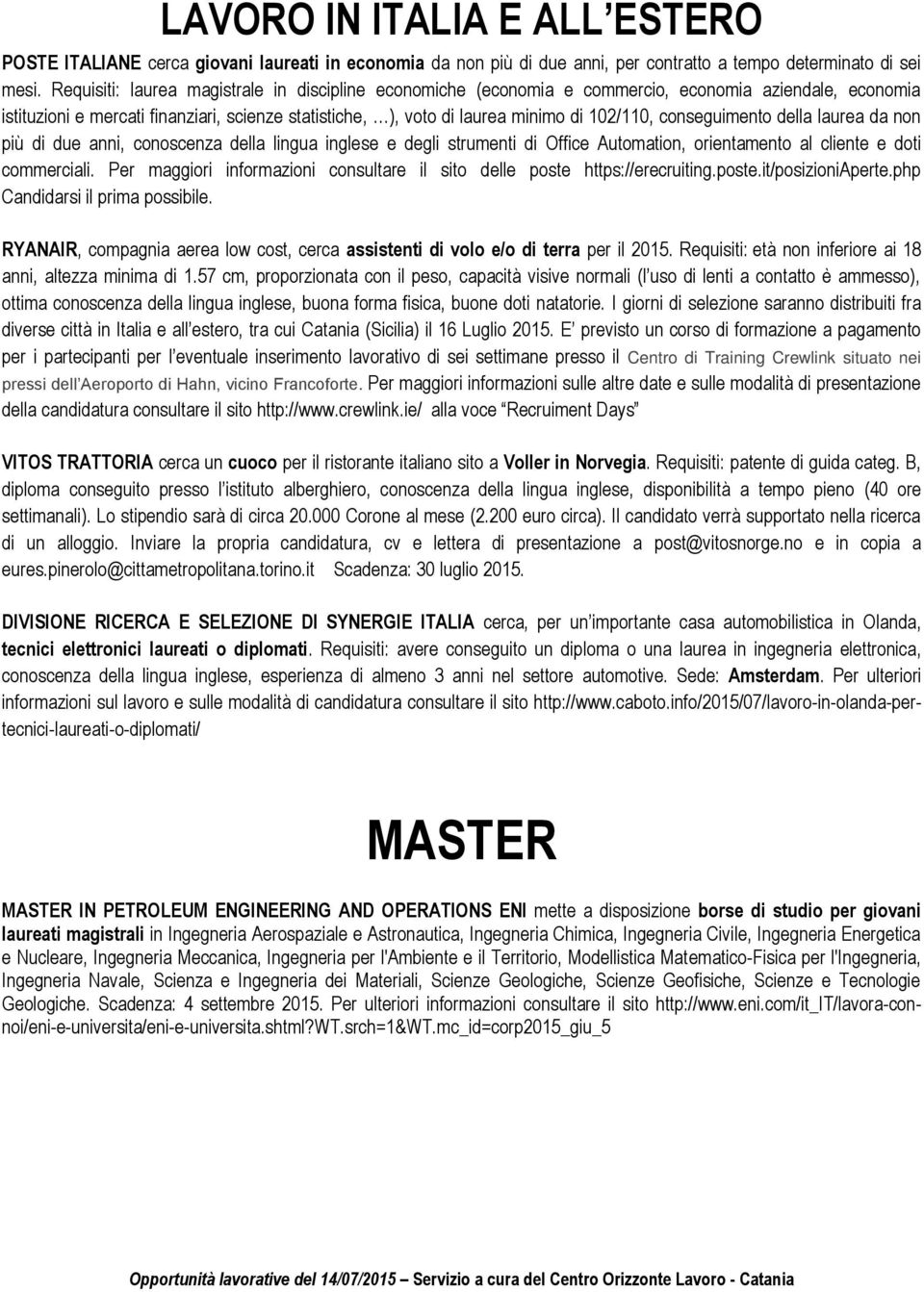 conseguimento della laurea da non più di due anni, conoscenza della lingua inglese e degli strumenti di Office Automation, orientamento al cliente e doti commerciali.