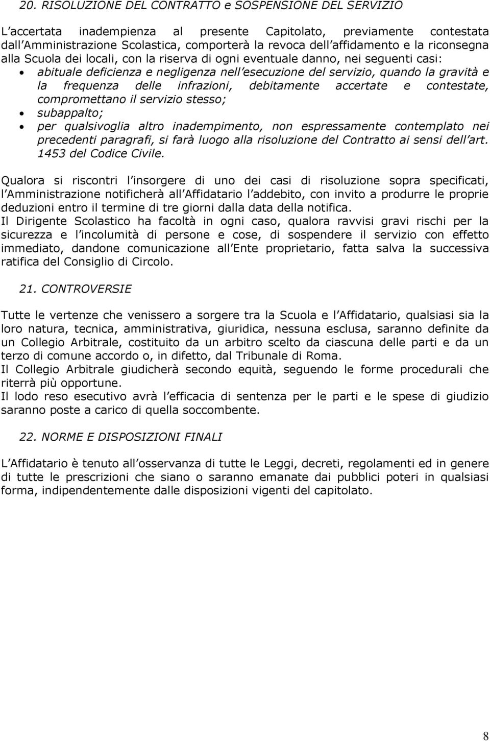 delle infrazioni, debitamente accertate e contestate, compromettano il servizio stesso; subappalto; per qualsivoglia altro inadempimento, non espressamente contemplato nei precedenti paragrafi, si