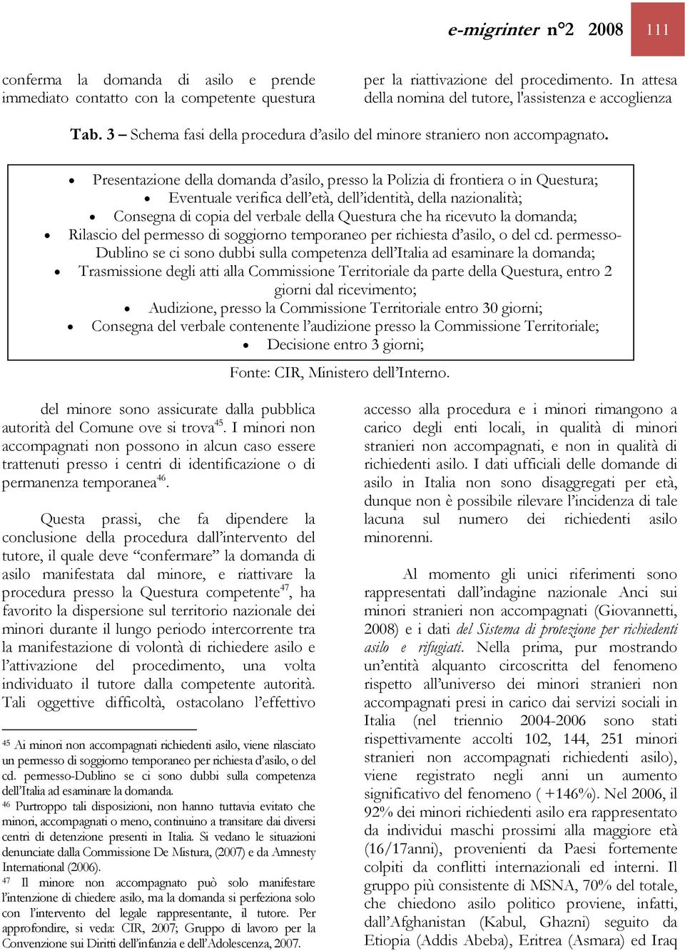 Presentazione della domanda d asilo, presso la Polizia di frontiera o in Questura; Eventuale verifica dell età, dell identità, della nazionalità; Consegna di copia del verbale della Questura che ha