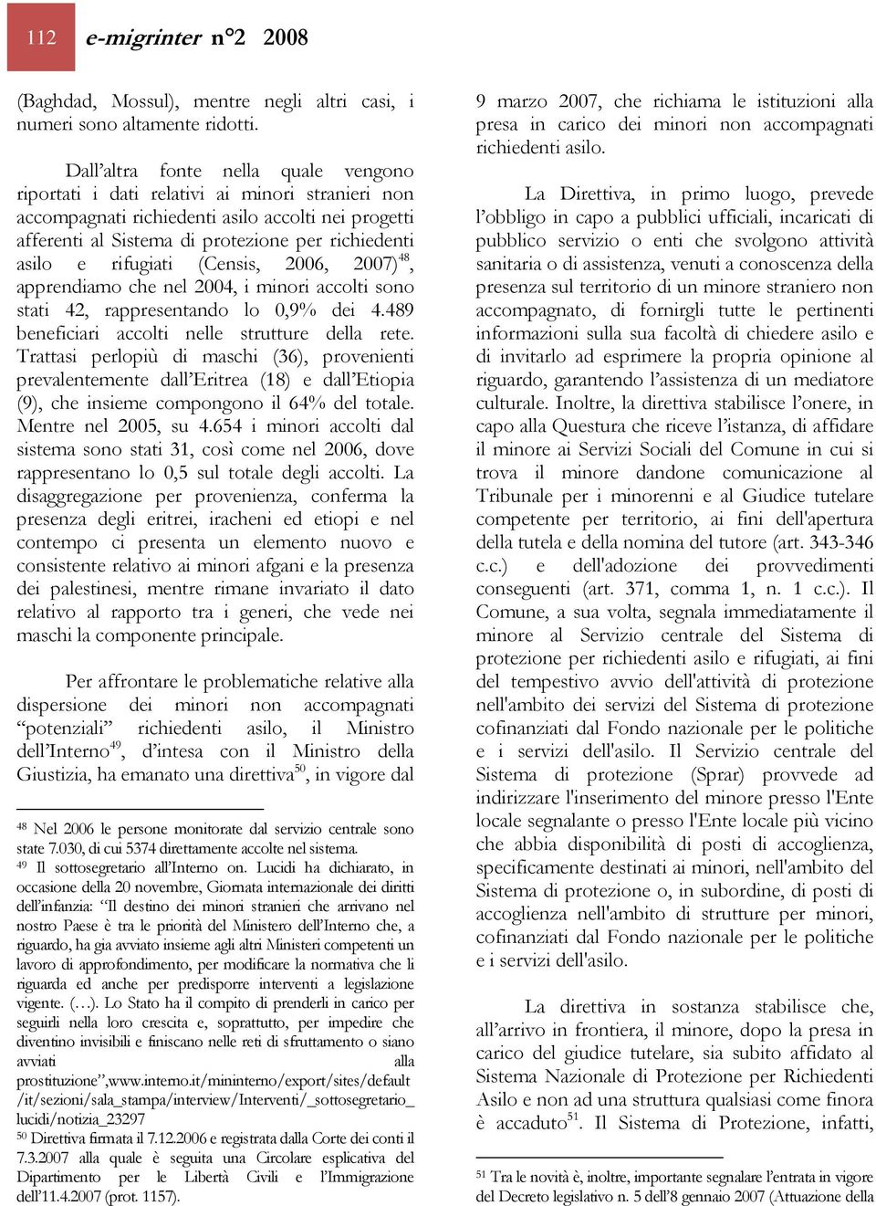 rifugiati (Censis, 2006, 2007) 48, apprendiamo che nel 2004, i minori accolti sono stati 42, rappresentando lo 0,9% dei 4.489 beneficiari accolti nelle strutture della rete.