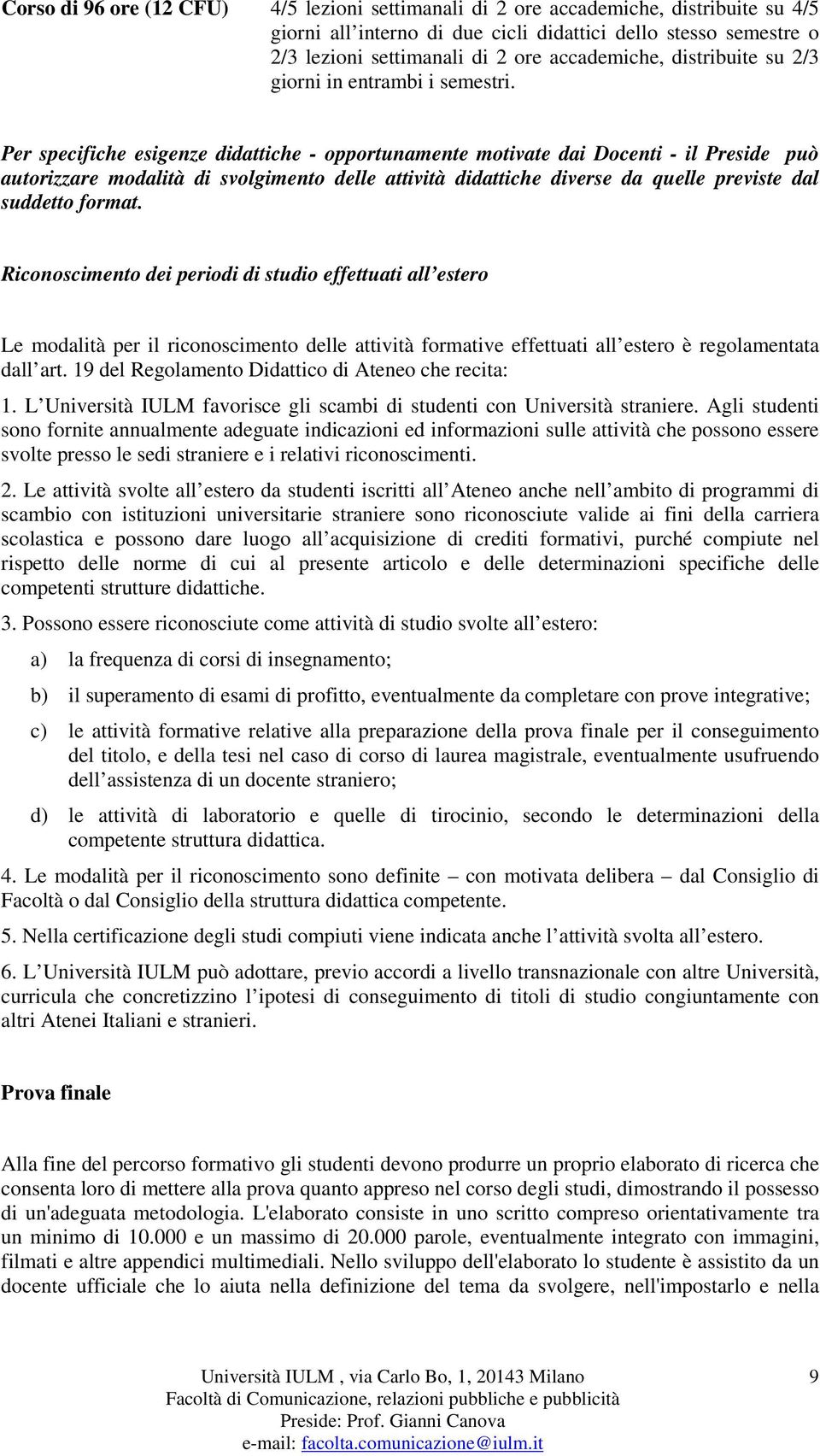 Per specifiche esigenze didattiche - opportunamente motivate dai Docenti - il Preside può autorizzare modalità di svolgimento delle attività didattiche diverse da quelle previste dal suddetto format.