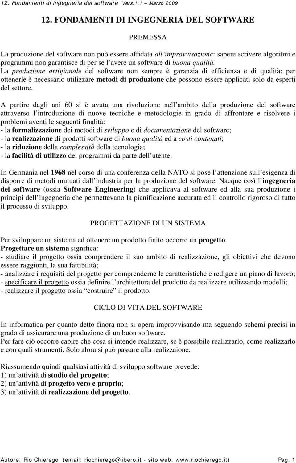 La produzione artigianale del software non sempre è garanzia di efficienza e di qualità: per ottenerle è necessario utilizzare metodi di produzione che possono essere applicati solo da esperti del