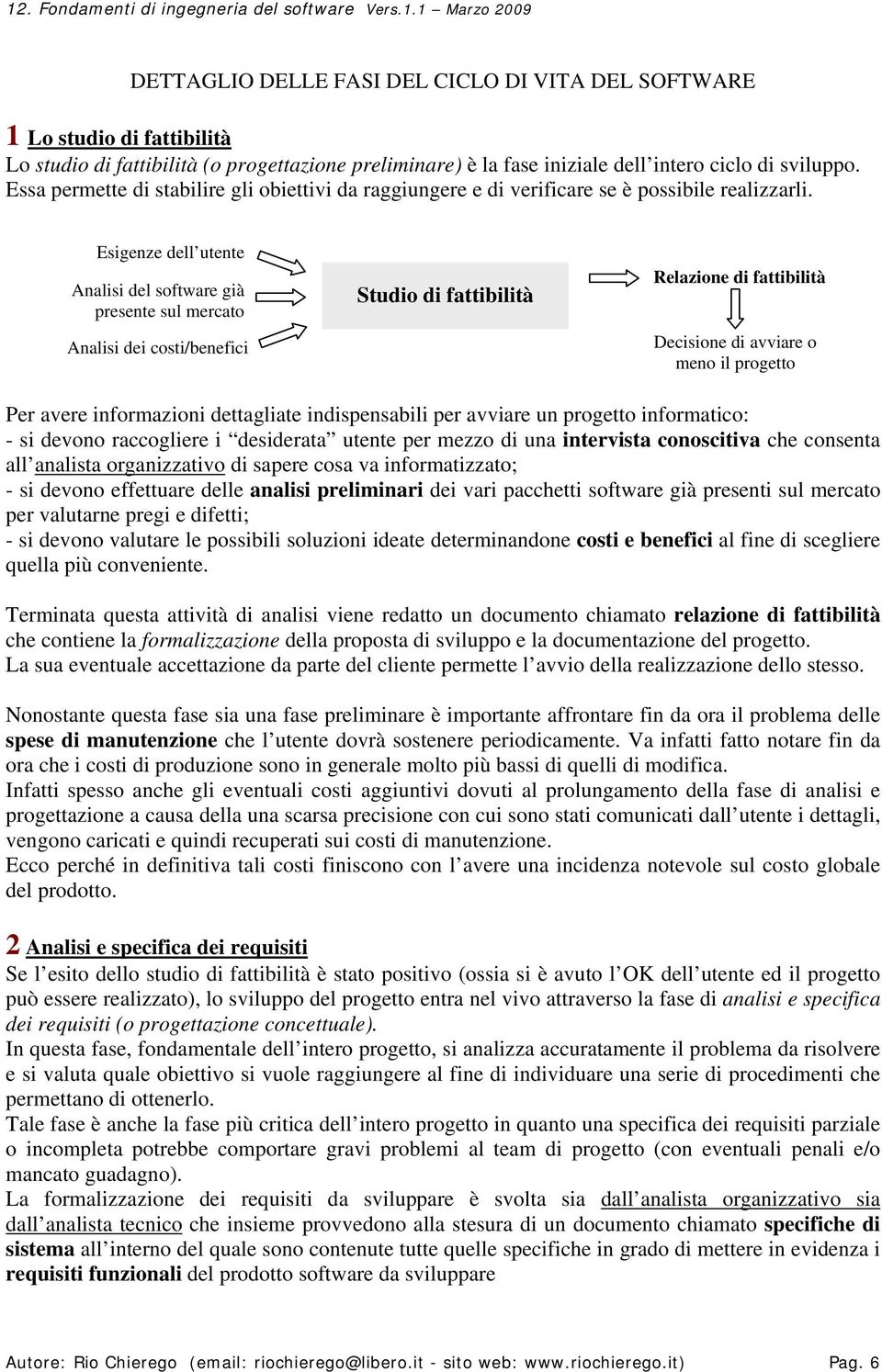 Esigenze dell utente Analisi del software già presente sul mercato Analisi dei costi/benefici Studio di fattibilità Relazione di fattibilità Decisione di avviare o meno il progetto Per avere