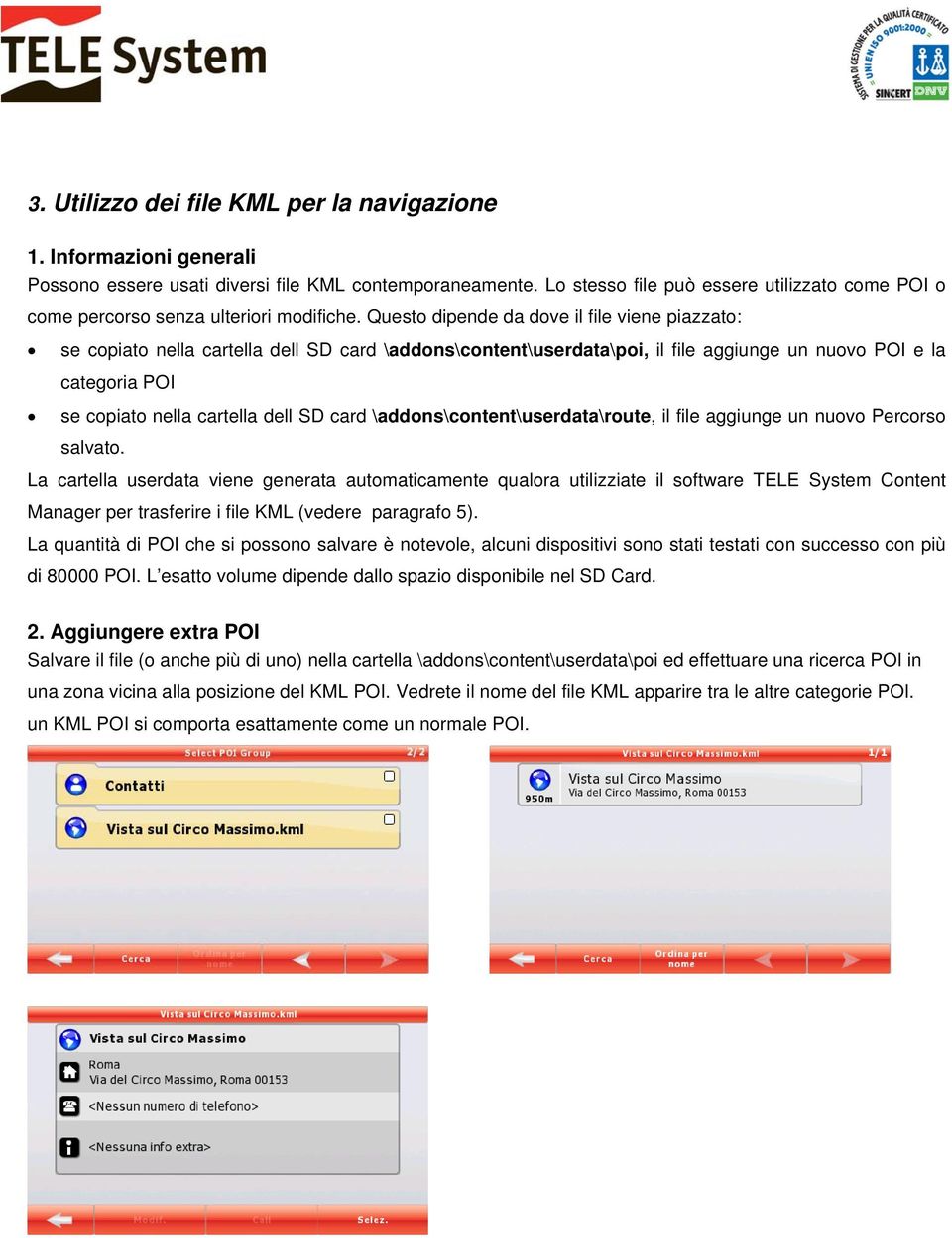 Questo dipende da dove il file viene piazzato: se copiato nella cartella dell SD card \addons\content\userdata\poi, il file aggiunge un nuovo POI e la categoria POI se copiato nella cartella dell SD