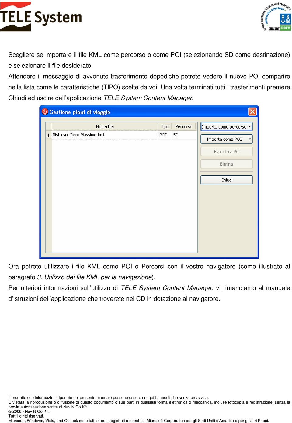 Una volta terminati tutti i trasferimenti premere Chiudi ed uscire dall applicazione TELE System Content Manager.