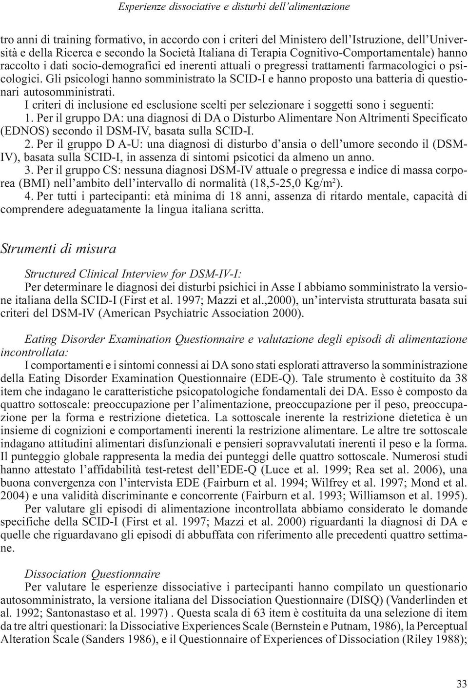 Gli psicologi hanno somministrato la SCID-I e hanno proposto una batteria di questionari autosomministrati. I criteri di inclusione ed esclusione scelti per selezionare i soggetti sono i seguenti: 1.