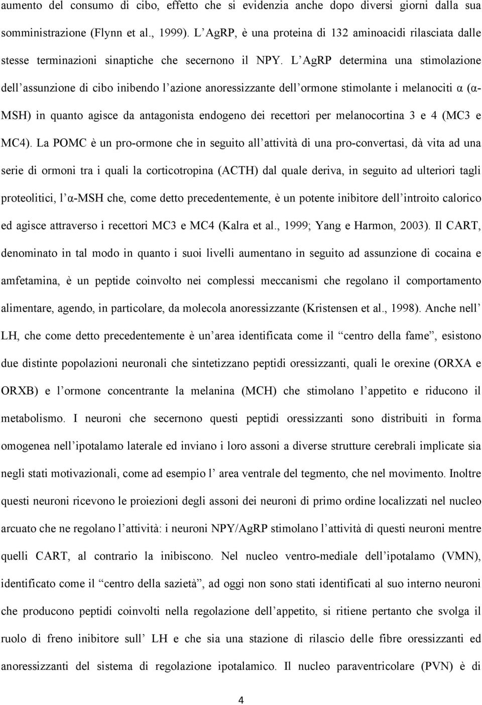 L AgRP determina una stimolazione dell assunzione di cibo inibendo l azione anoressizzante dell ormone stimolante i melanociti α (α- MSH) in quanto agisce da antagonista endogeno dei recettori per