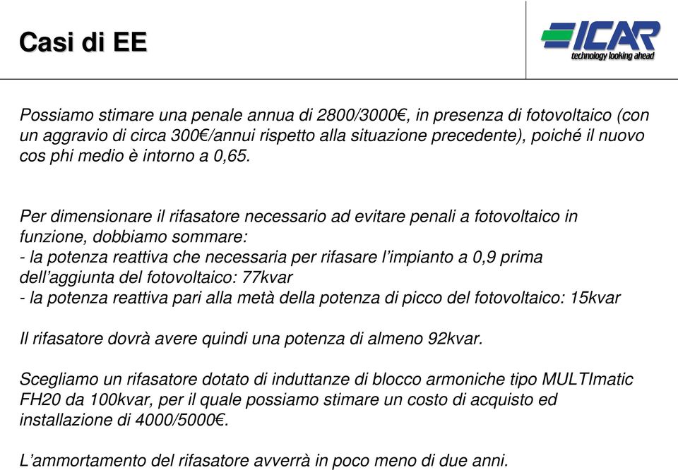 Per dimensionare il rifasatore necessario ad evitare penali a fotovoltaico in funzione, dobbiamo sommare: - la potenza reattiva che necessaria per rifasare l impianto a 0,9 prima dell aggiunta del