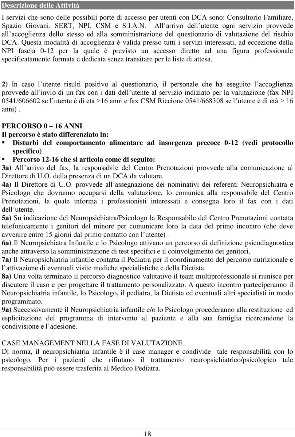 Questa modalità di accoglienza è valida presso tutti i servizi interessati, ad eccezione della NPI fascia 0-12 per la quale è previsto un accesso diretto ad una figura professionale specificatamente