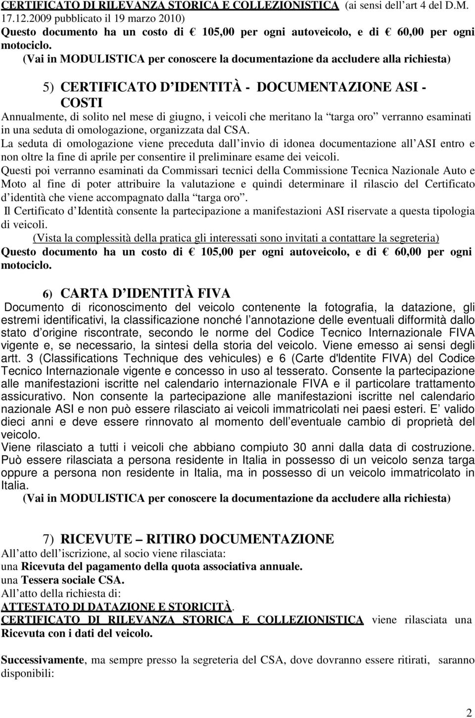 (Vai in MODULISTICA per conoscere la documentazione da accludere alla richiesta) 5) CERTIFICATO D IDENTITÀ - DOCUMENTAZIONE ASI - COSTI Annualmente, di solito nel mese di giugno, i veicoli che