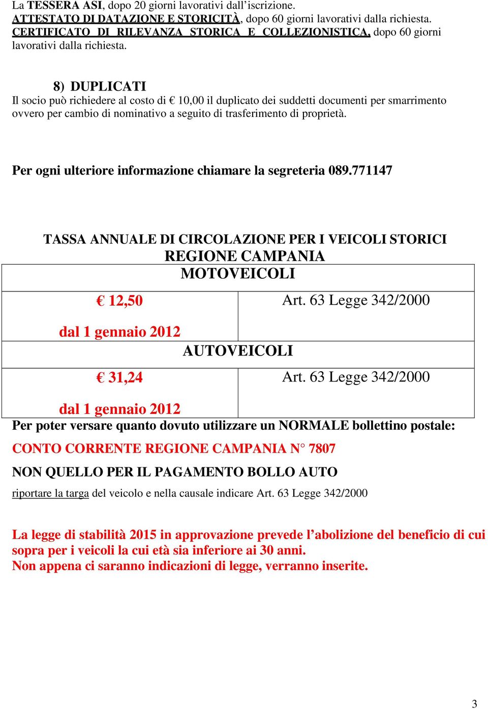 8) DUPLICATI Il socio può richiedere al costo di 10,00 il duplicato dei suddetti documenti per smarrimento ovvero per cambio di nominativo a seguito di trasferimento di proprietà.