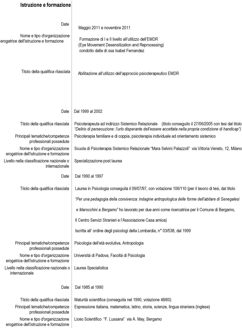 Sistemico Relazionale (titolo conseguito il 27/06/2005 con tesi dal titolo Delirio di persecuzione: l urlo disperante dell essere accettata nella propria condizione di handicap ) Livello nella