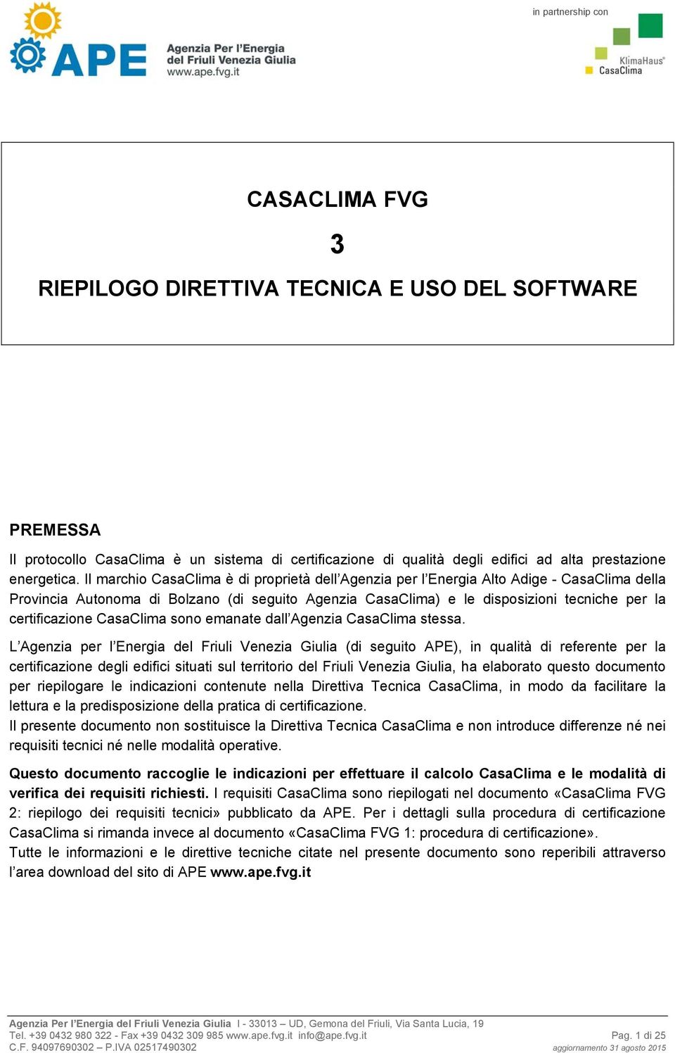 Il marchio CasaClima è di proprietà dell Agenzia per l Energia Alto Adige - CasaClima della Provincia Autonoma di Bolzano (di seguito Agenzia CasaClima) e le disposizioni tecniche per la
