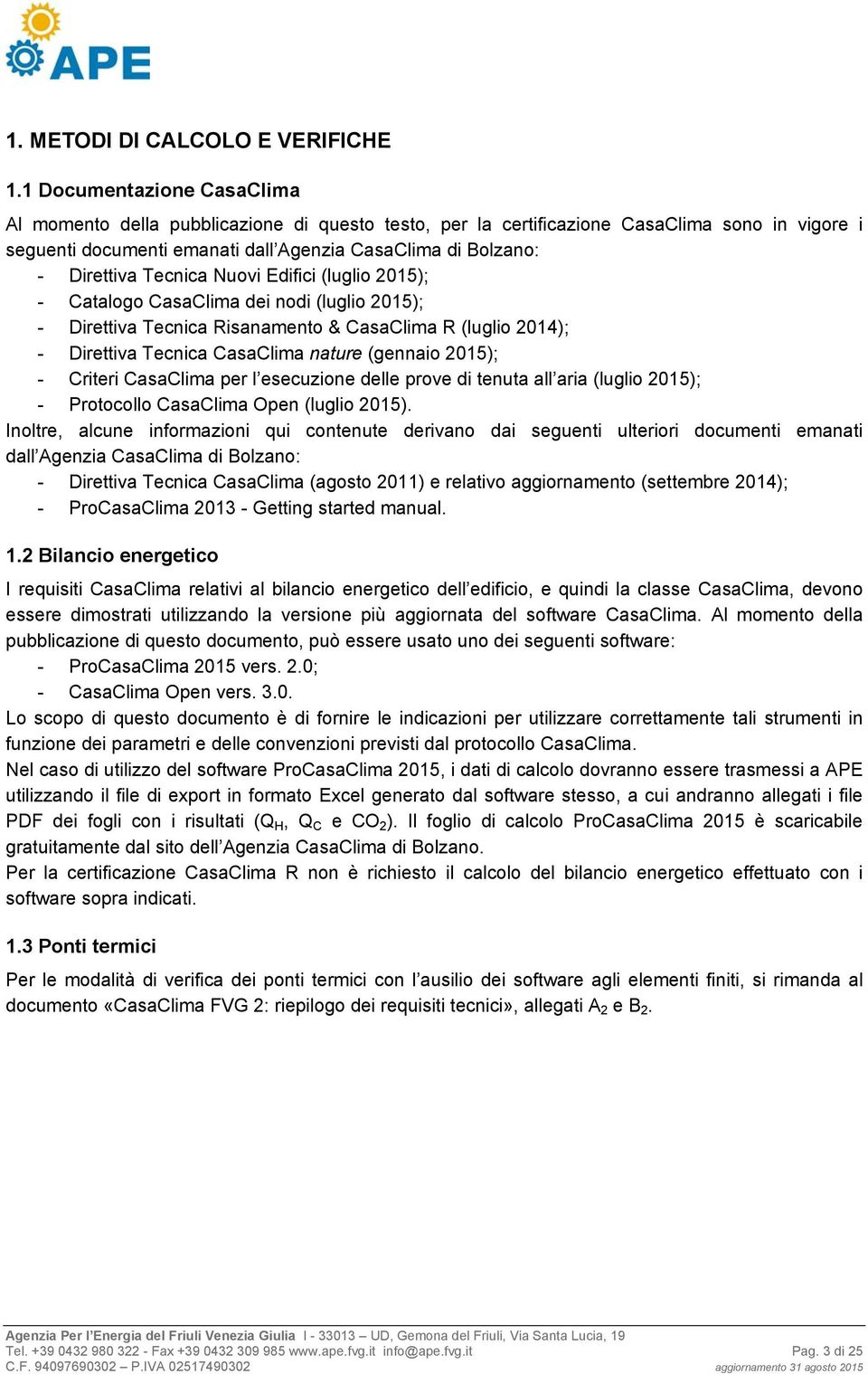 Tecnica Nuovi Edifici (luglio 2015); - Catalogo CasaClima dei nodi (luglio 2015); - Direttiva Tecnica Risanamento & CasaClima R (luglio 2014); - Direttiva Tecnica CasaClima nature (gennaio 2015); -