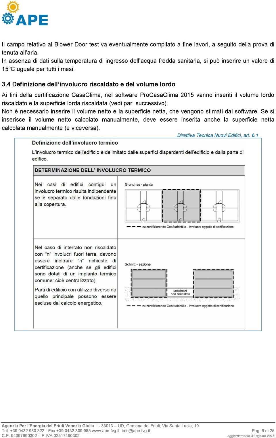 4 Definizione dell involucro riscaldato e del volume lordo Ai fini della certificazione CasaClima, nel software ProCasaClima 2015 vanno inseriti il volume lordo riscaldato e la superficie lorda