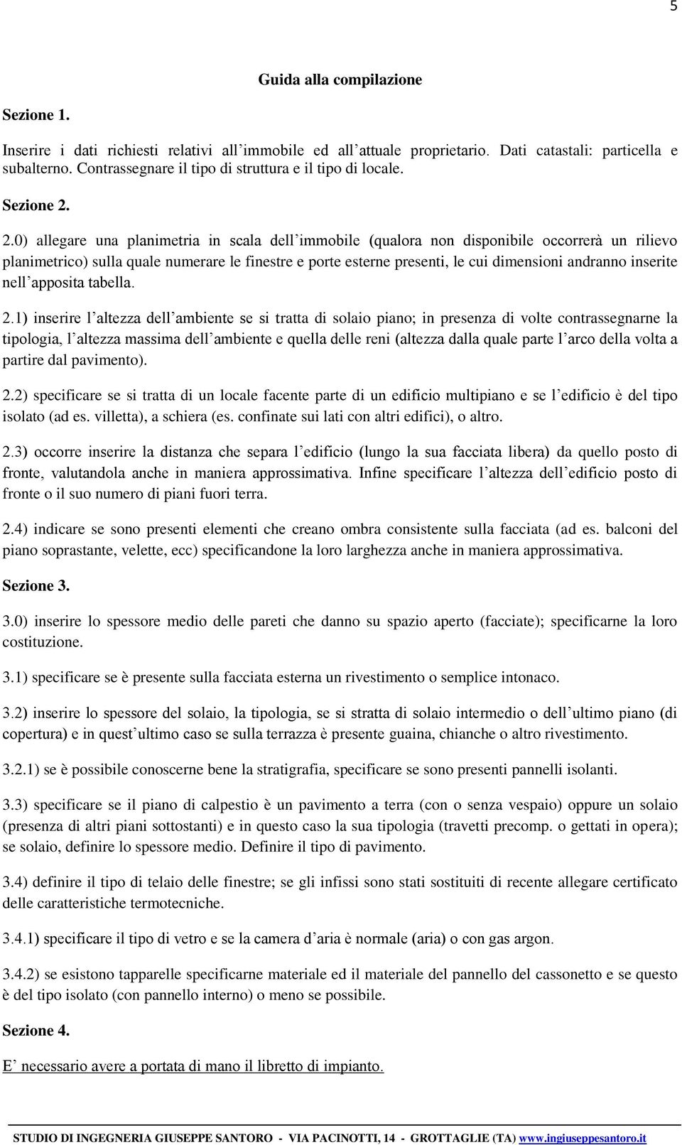 2.0) allegare una planimetria in scala dell immobile (qualora non disponibile occorrerà un rilievo planimetrico) sulla quale numerare le finestre e porte esterne presenti, le cui dimensioni andranno