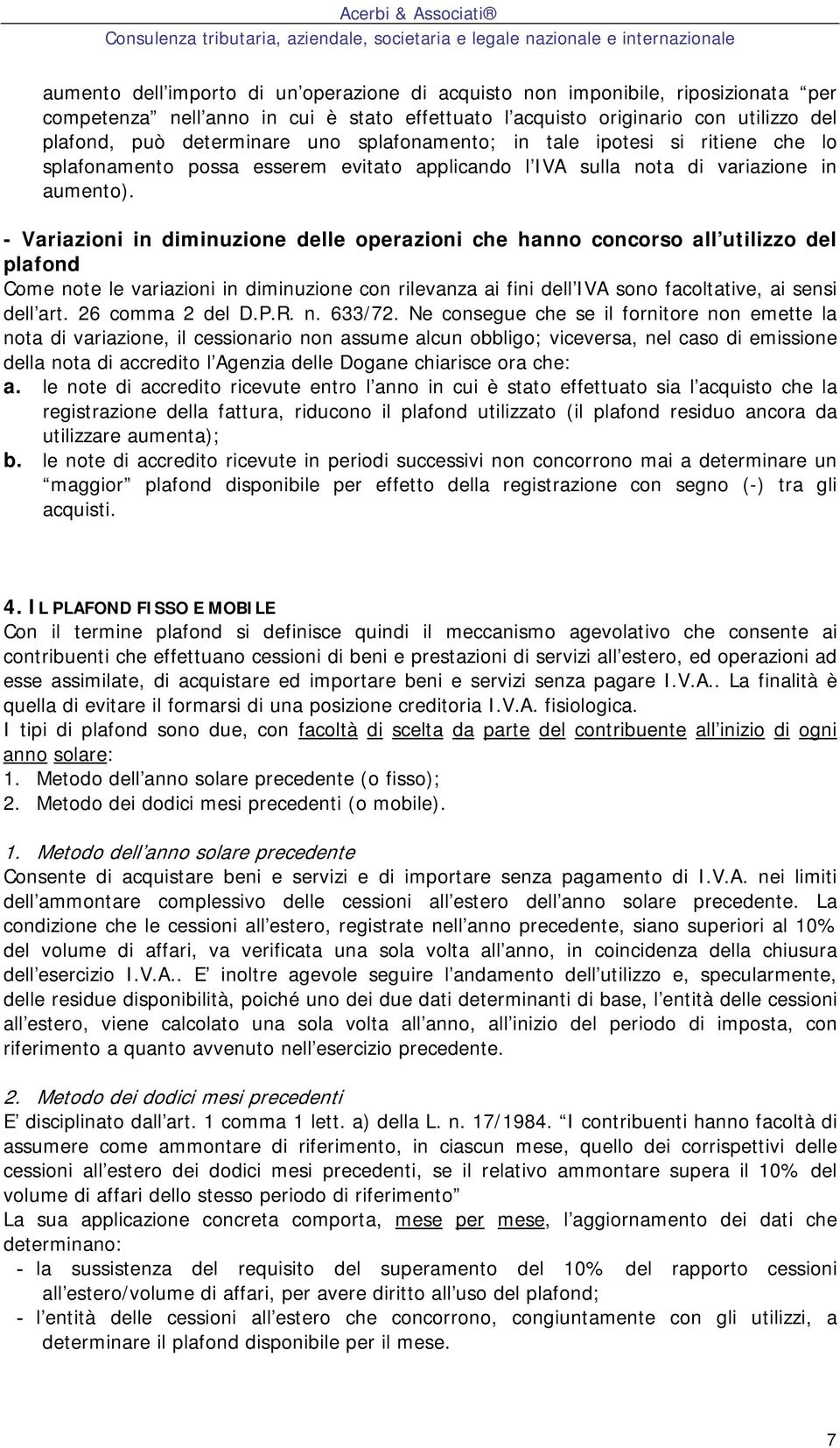 - Variazioni in diminuzione delle operazioni che hanno concorso all utilizzo del plafond Come note le variazioni in diminuzione con rilevanza ai fini dell IVA sono facoltative, ai sensi dell art.