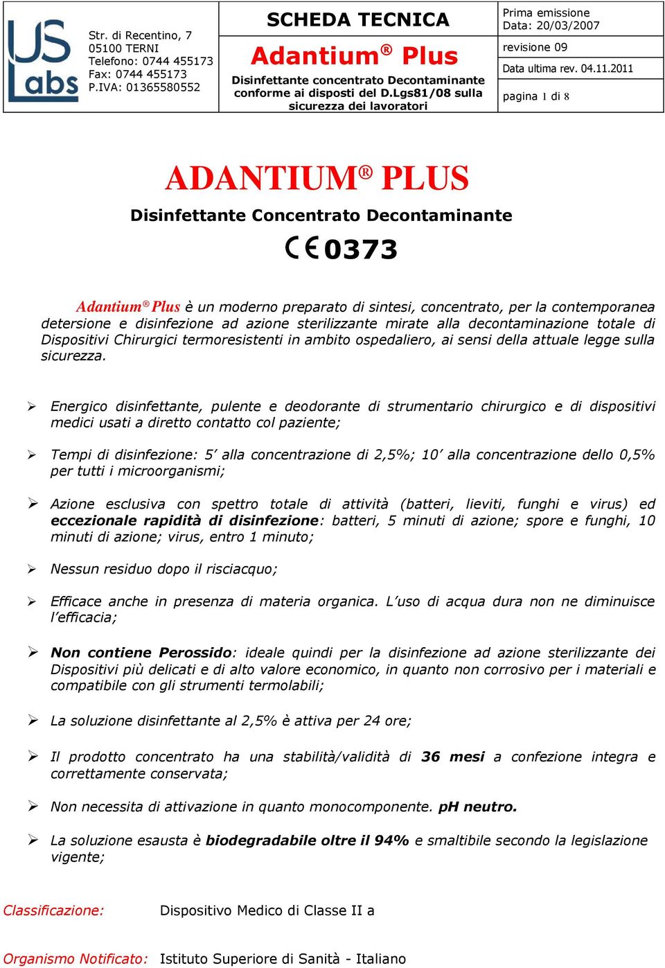 Energico disinfettante, pulente e deodorante di strumentario chirurgico e di dispositivi medici usati a diretto contatto col paziente; Tempi di disinfezione: 5 alla concentrazione di 2,5%; 10 alla