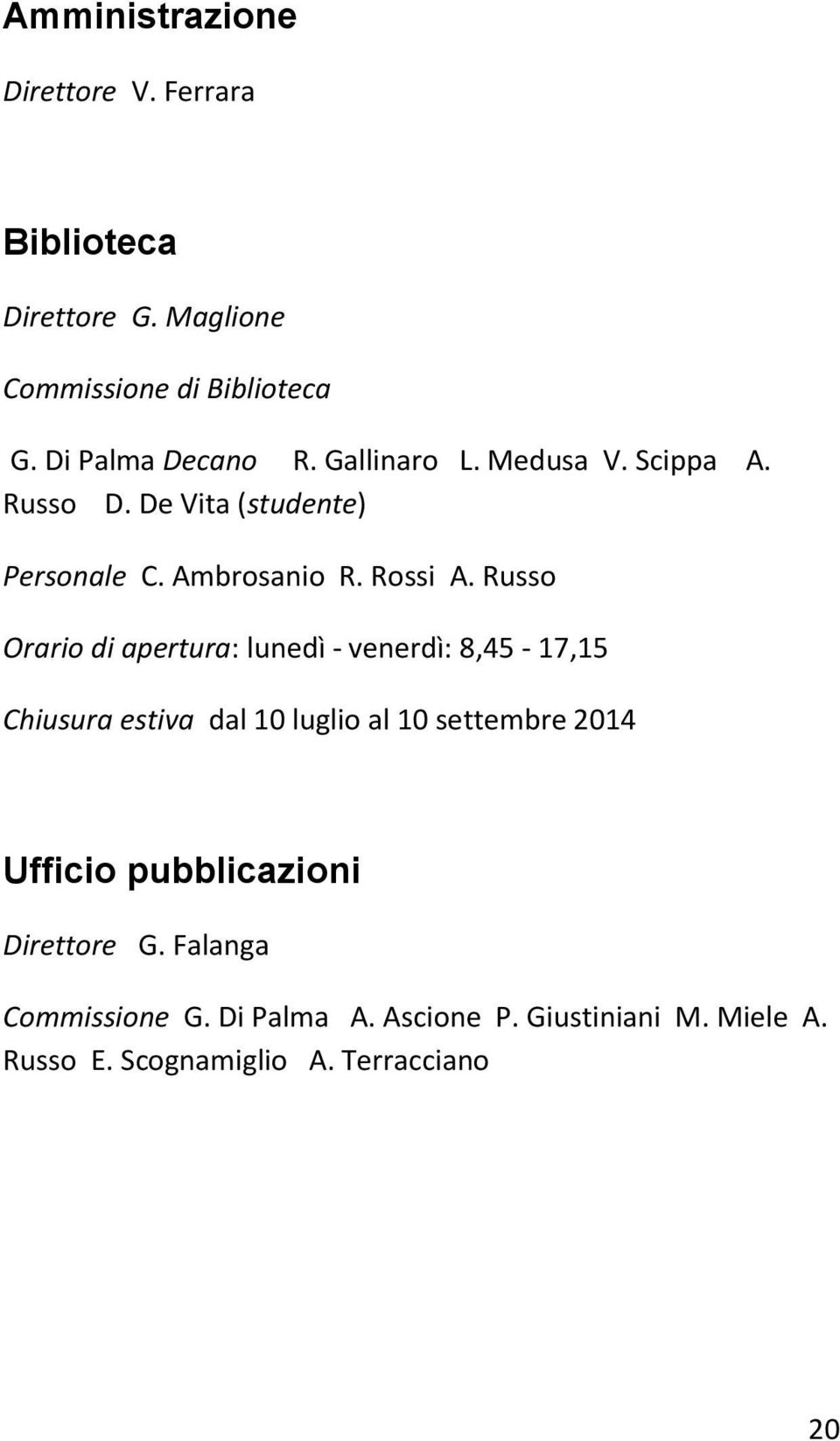 Russo Orario di apertura: lunedì - venerdì: 8,45-17,15 Chiusura estiva dal 10 luglio al 10 settembre 2014 Ufficio