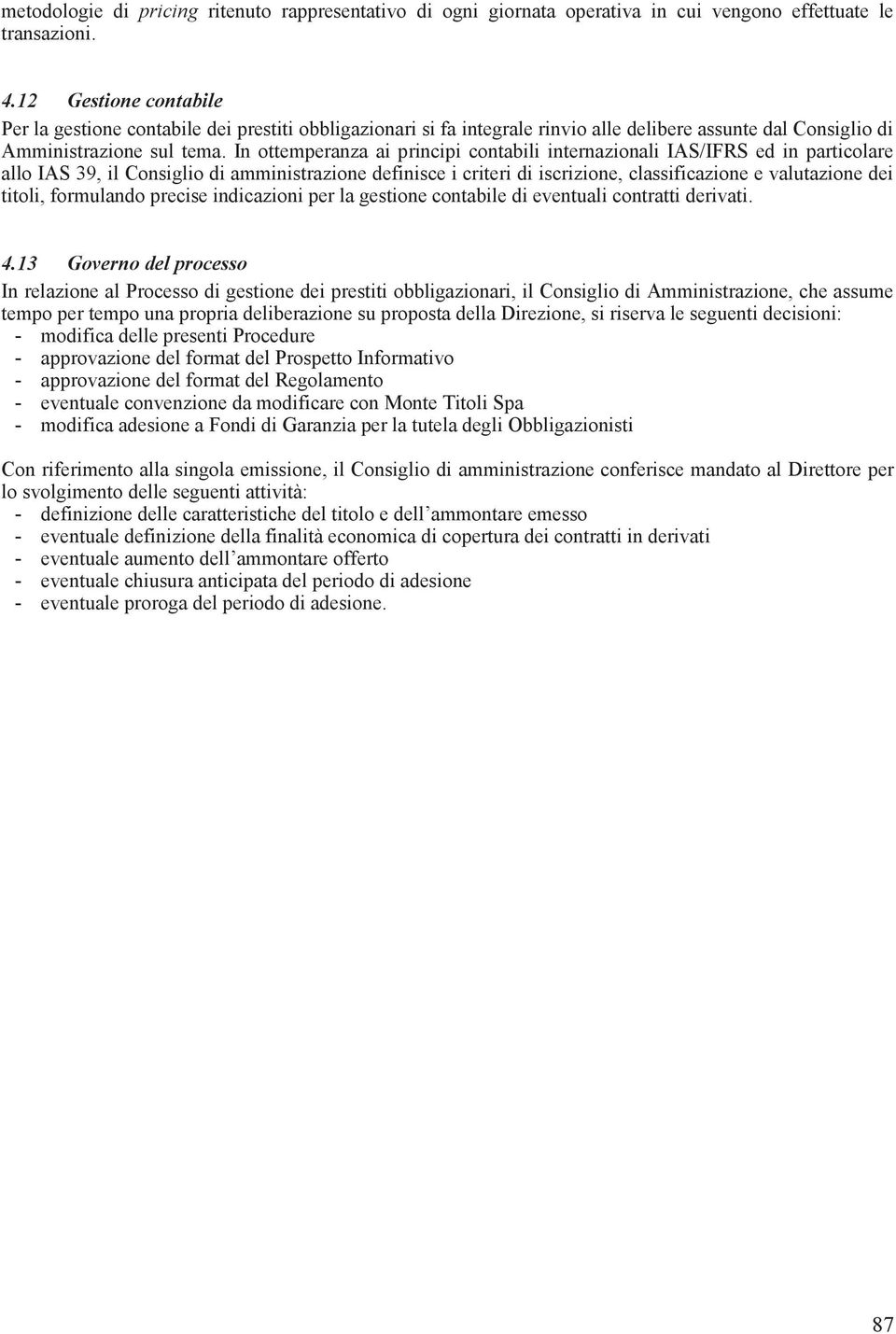 In ottemperanza ai principi contabili internazionali IAS/IFRS ed in particolare allo IAS 39, il Consiglio di amministrazione definisce i criteri di iscrizione, classificazione e valutazione dei