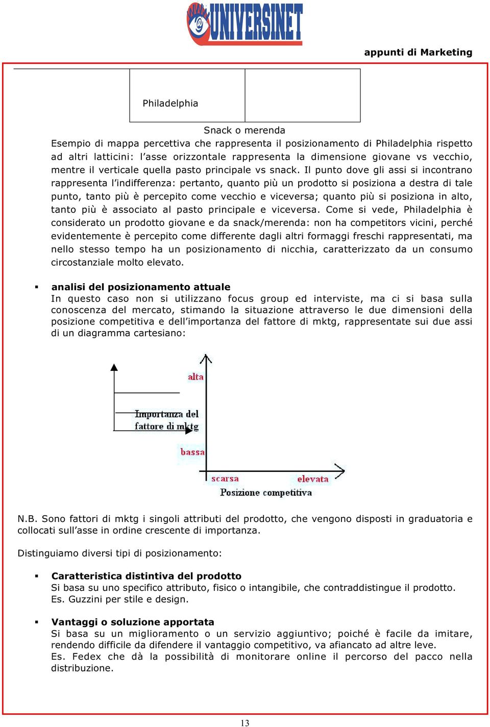 Il punto dove gli assi si incontrano rappresenta l indifferenza: pertanto, quanto più un prodotto si posiziona a destra di tale punto, tanto più è percepito come vecchio e viceversa; quanto più si