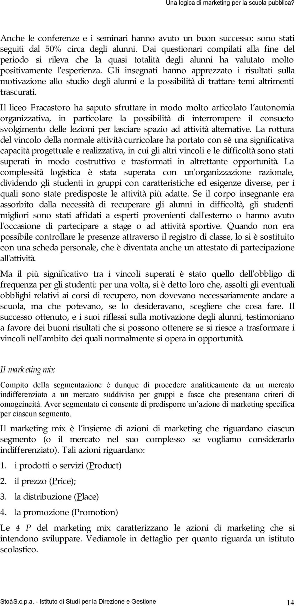 Gli insegnati hanno apprezzato i risultati sulla motivazione allo studio degli alunni e la possibilità di trattare temi altrimenti trascurati.