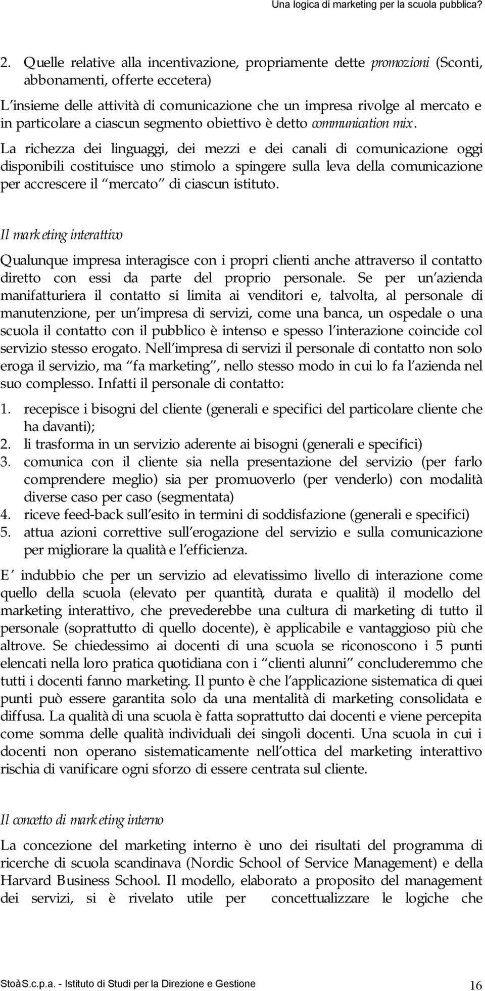 La richezza dei linguaggi, dei mezzi e dei canali di comunicazione oggi disponibili costituisce uno stimolo a spingere sulla leva della comunicazione per accrescere il mercato di ciascun istituto.