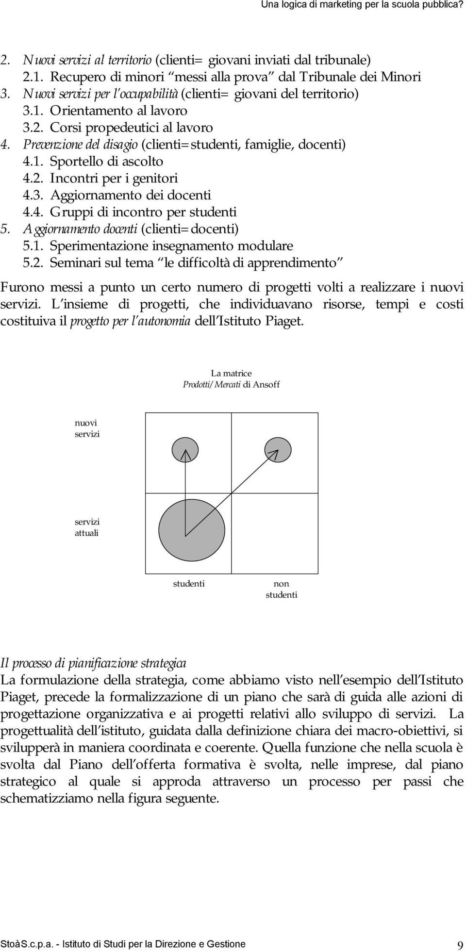 2. Incontri per i genitori 4.3. Aggiornamento dei docenti 4.4. Gruppi di incontro per studenti 5. Aggiornamento docenti (clienti=docenti) 5.1. Sperimentazione insegnamento modulare 5.2. Seminari sul tema le difficoltà di apprendimento Furono messi a punto un certo numero di progetti volti a realizzare i nuovi servizi.