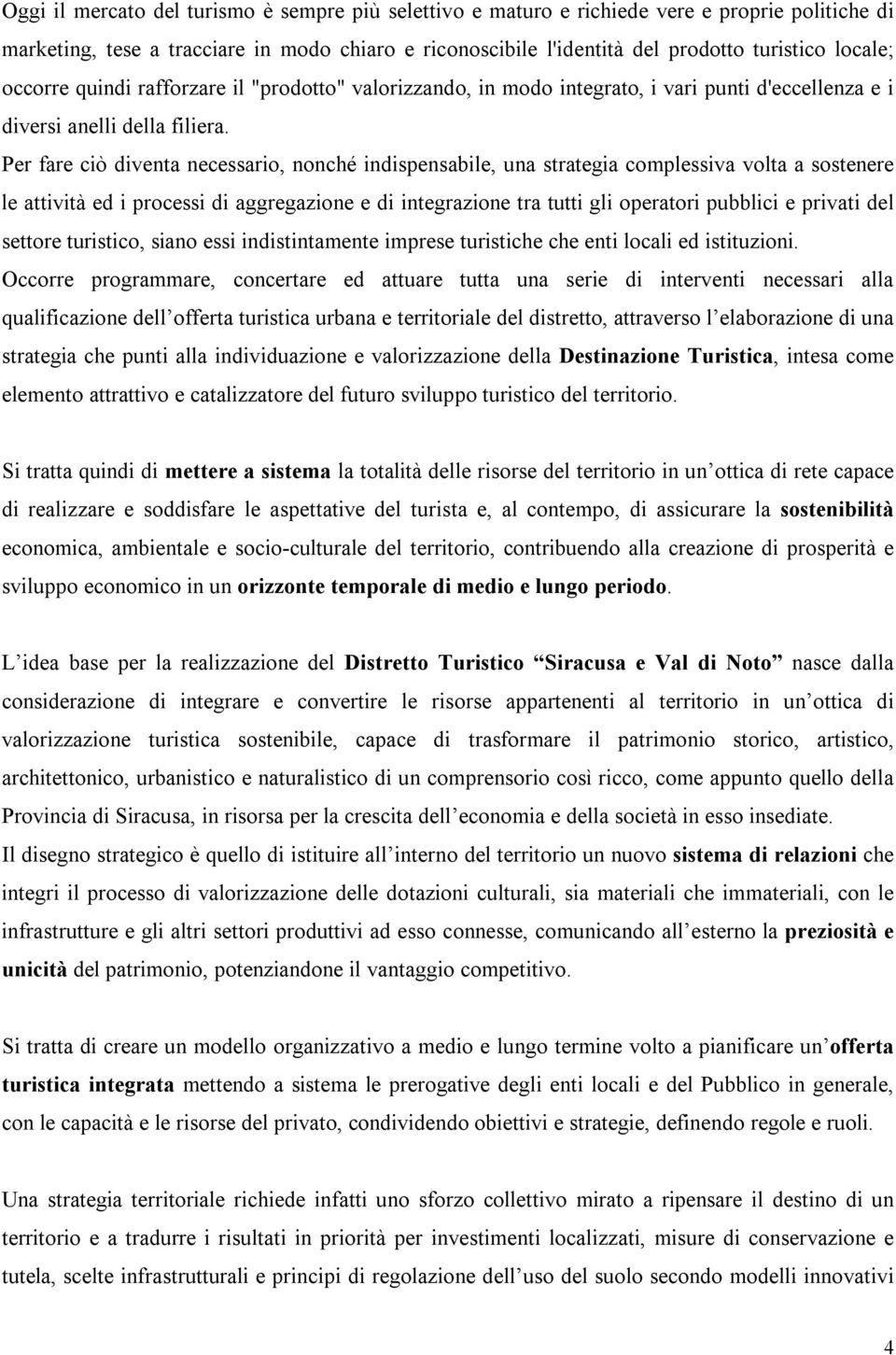 Per fare ciò diventa necessario, nonché indispensabile, una strategia complessiva volta a sostenere le attività ed i processi di aggregazione e di integrazione tra tutti gli operatori pubblici e