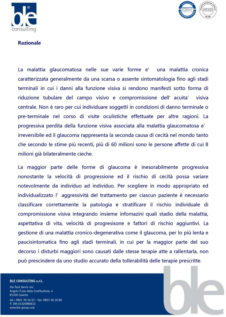 Non è raro per cui individuare soggetti in condizioni di danno terminale o pre-terminale nel corso di visite oculistiche effettuate per altre ragioni.