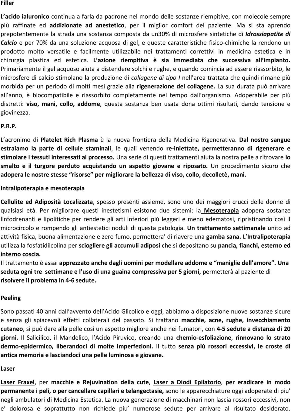 fisico-chimiche la rendono un prodotto molto versatile e facilmente utilizzabile nei trattamenti correttivi in medicina estetica e in chirurgia plastica ed estetica.