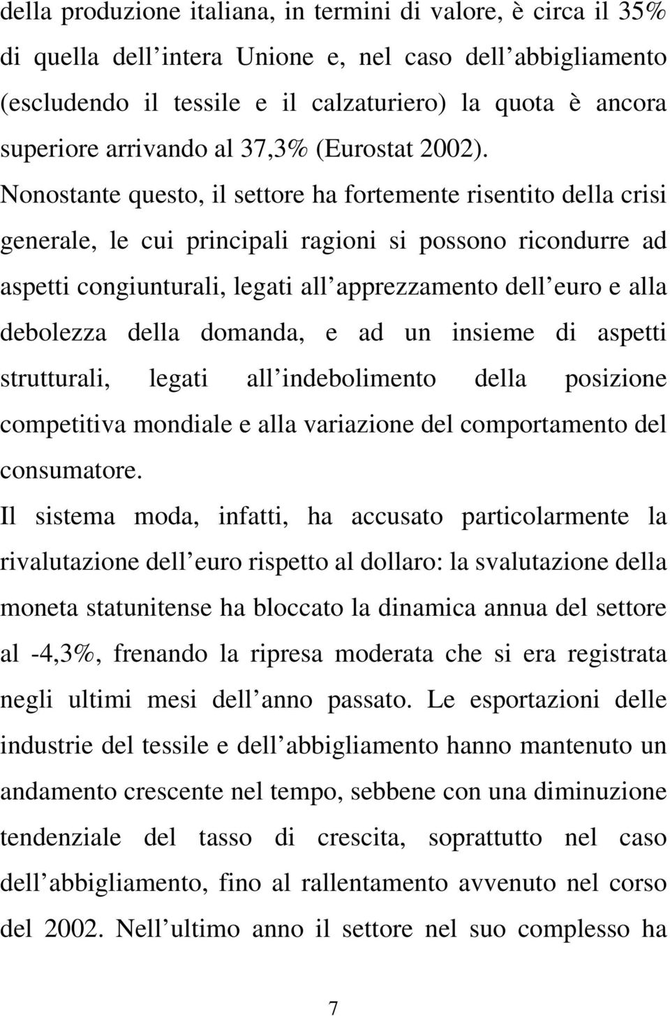 Nonostante questo, il settore ha fortemente risentito della crisi generale, le cui principali ragioni si possono ricondurre ad aspetti congiunturali, legati all apprezzamento dell euro e alla