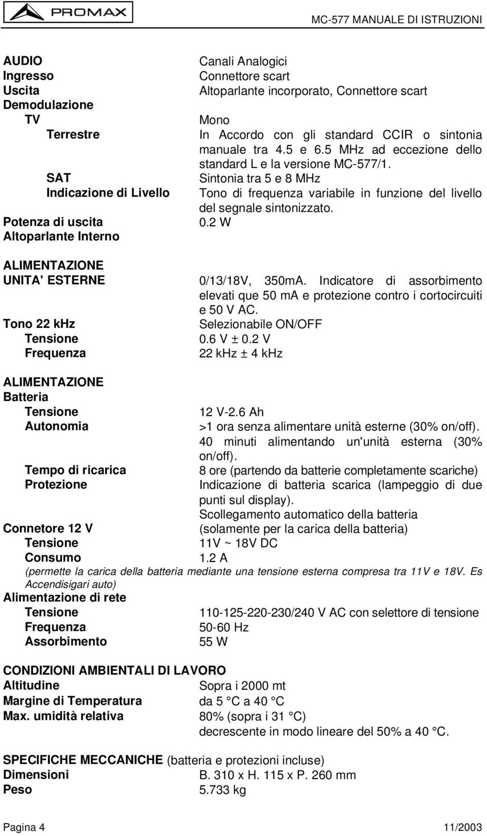 Sintonia tra 5 e 8 MHz Tono di frequenza variabile in funzione del livello del segnale sintonizzato. 0.2 W ALIMENTAZIONE UNITA' ESTERNE 0/13/18V, 350mA.